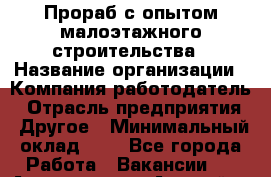 Прораб с опытом малоэтажного строительства › Название организации ­ Компания-работодатель › Отрасль предприятия ­ Другое › Минимальный оклад ­ 1 - Все города Работа » Вакансии   . Адыгея респ.,Адыгейск г.